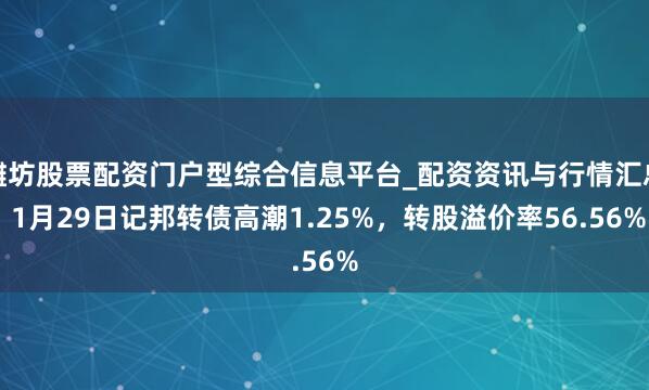 潍坊股票配资门户型综合信息平台_配资资讯与行情汇总 1月29日记邦转债高潮1.25%，转股溢价率56.56%