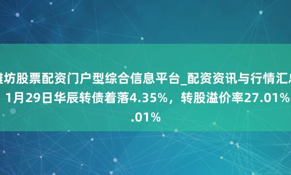 潍坊股票配资门户型综合信息平台_配资资讯与行情汇总 1月29日华辰转债着落4.35%，转股溢价率27.01%