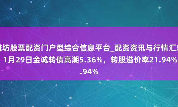 潍坊股票配资门户型综合信息平台_配资资讯与行情汇总 1月29日金诚转债高潮5.36%，转股溢价率21.94%