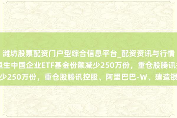 潍坊股票配资门户型综合信息平台_配资资讯与行情汇总 1月29日南边恒生中国企业ETF基金份额减少250万份，重仓股腾讯控股、阿里巴巴-W、建造银行