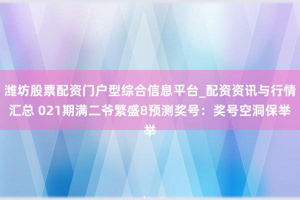 潍坊股票配资门户型综合信息平台_配资资讯与行情汇总 021期满二爷繁盛8预测奖号：奖号空洞保举