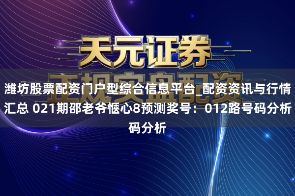 潍坊股票配资门户型综合信息平台_配资资讯与行情汇总 021期邵老爷惬心8预测奖号：012路号码分析
