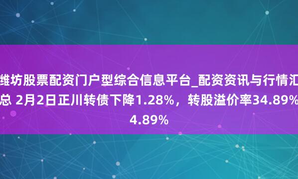 潍坊股票配资门户型综合信息平台_配资资讯与行情汇总 2月2日正川转债下降1.28%，转股溢价率34.89%