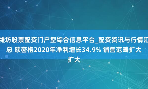 潍坊股票配资门户型综合信息平台_配资资讯与行情汇总 欧密格2020年净利增长34.9% 销售范畴扩大