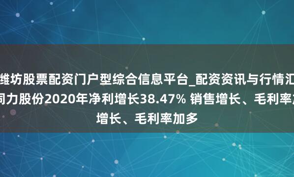潍坊股票配资门户型综合信息平台_配资资讯与行情汇总 同力股份2020年净利增长38.47% 销售增长、毛利率加多