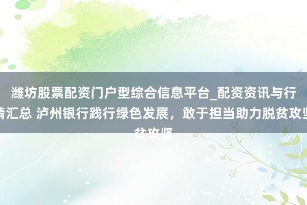 潍坊股票配资门户型综合信息平台_配资资讯与行情汇总 泸州银行践行绿色发展，敢于担当助力脱贫攻坚