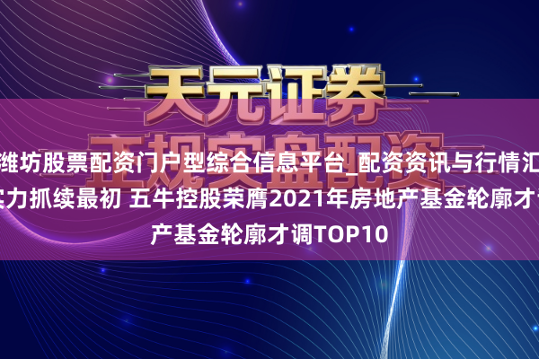 潍坊股票配资门户型综合信息平台_配资资讯与行情汇总 轮廓实力抓续最初 五牛控股荣膺2021年房地产基金轮廓才调TOP10