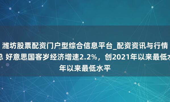 潍坊股票配资门户型综合信息平台_配资资讯与行情汇总 好意思国客岁经济增速2.2%，创2021年以来最低水平