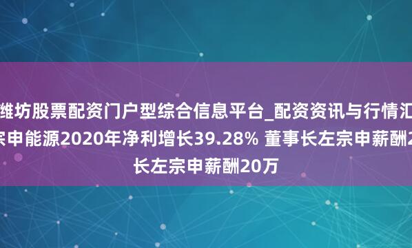 潍坊股票配资门户型综合信息平台_配资资讯与行情汇总 宗申能源2020年净利增长39.28% 董事长左宗申薪酬20万