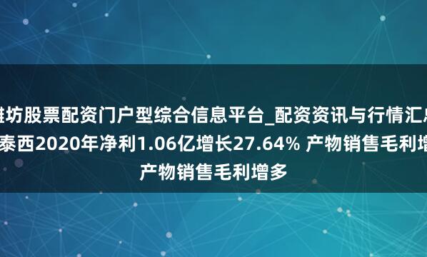 潍坊股票配资门户型综合信息平台_配资资讯与行情汇总 大泰西2020年净利1.06亿增长27.64% 产物销售毛利增多