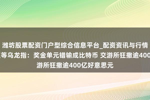 潍坊股票配资门户型综合信息平台_配资资讯与行情汇总 币圈超等乌龙指：奖金单元错输成比特币 交游所狂撒逾400亿好意思元