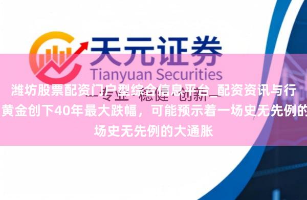 潍坊股票配资门户型综合信息平台_配资资讯与行情汇总 黄金创下40年最大跌幅，可能预示着一场史无先例的大通胀