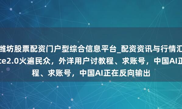 潍坊股票配资门户型综合信息平台_配资资讯与行情汇总 Seedance2.0火遍民众，外洋用户讨教程、求账号，中国AI正在反向输出