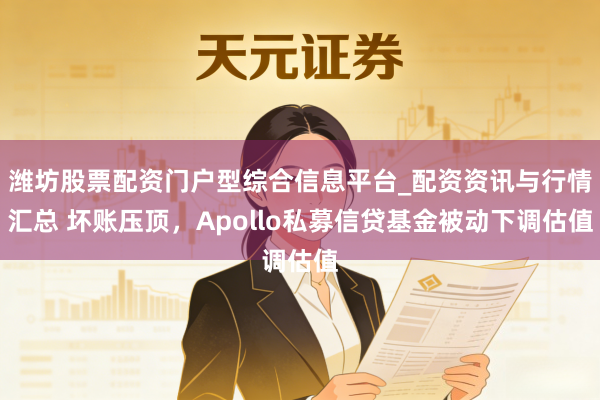 潍坊股票配资门户型综合信息平台_配资资讯与行情汇总 坏账压顶，Apollo私募信贷基金被动下调估值