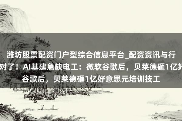 潍坊股票配资门户型综合信息平台_配资资讯与行情汇总 黄仁勋说对了！AI基建急缺电工：微软谷歌后，贝莱德砸1亿好意思元培训技工