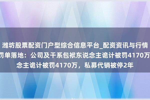 潍坊股票配资门户型综合信息平台_配资资讯与行情汇总 天风证券系列罚单落地：公司及干系包袱东说念主诡计被罚4170万，私募代销被停2年