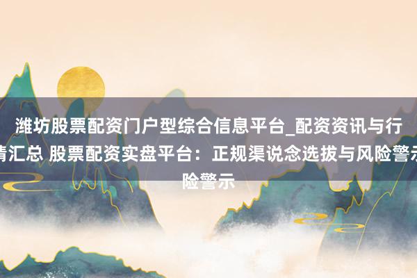 潍坊股票配资门户型综合信息平台_配资资讯与行情汇总 股票配资实盘平台：正规渠说念选拔与风险警示